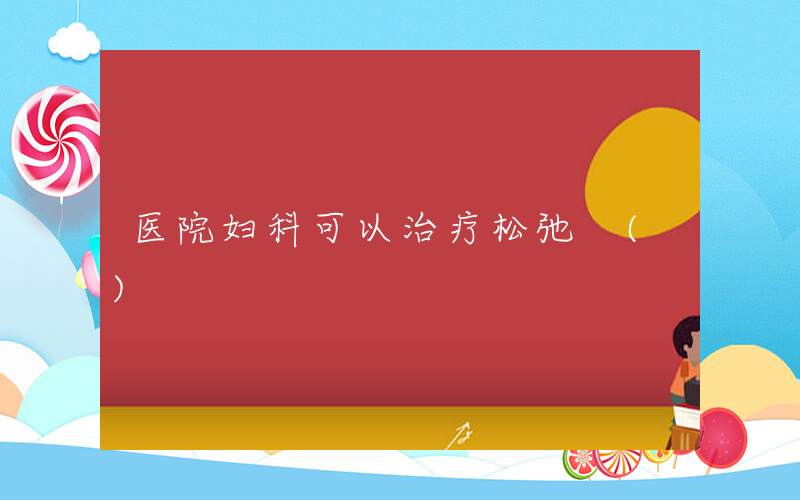 医院妇科可以治疗松弛 ()